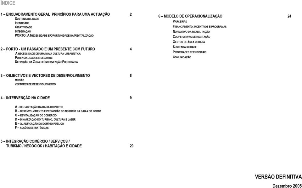 E PROGRAMAS NORMATIVO DA REABILITAÇÃO COOPERATIVAS DE HABITAÇÃO GESTOR DE ÁREA URBANA SUSTENTABILIDADE PRIORIDADES TERRITORIAIS COMUNICAÇÃO 3 OBJECTIVOS E VECTORES DE DESENVOLVIMENTO 8 MISSÃO