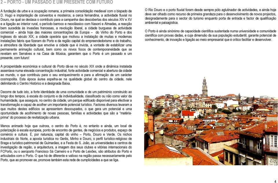 interior rural, o período barroco e neoclássico com Nasoni e Almadas, a reacção bem sucedida às invasões francesas, a revolução liberal, a cidade burguesa de actividade comercial ainda hoje das