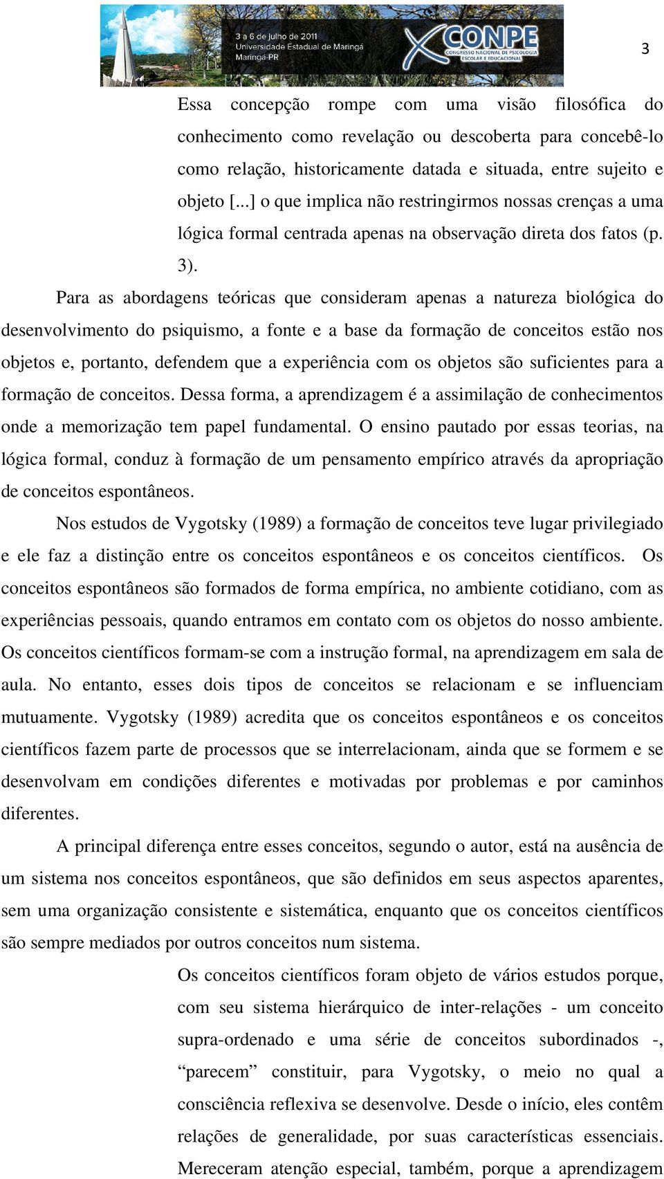 Para as abordagens teóricas que consideram apenas a natureza biológica do desenvolvimento do psiquismo, a fonte e a base da formação de conceitos estão nos objetos e, portanto, defendem que a