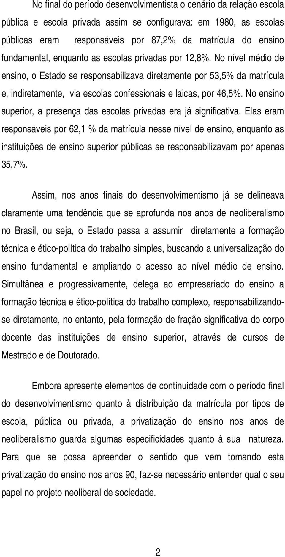 No nível médio de ensino, o Estado se responsabilizava diretamente por 53,5% da matrícula e, indiretamente, via escolas confessionais e laicas, por 46,5%.