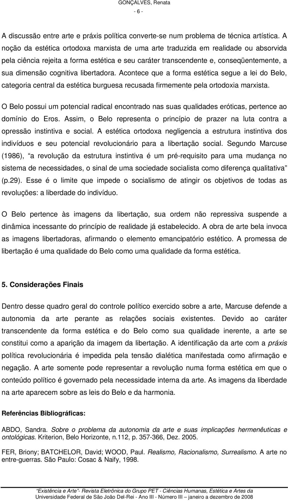 libertadora. Acontece que a forma estética segue a lei do Belo, categoria central da estética burguesa recusada firmemente pela ortodoxia marxista.