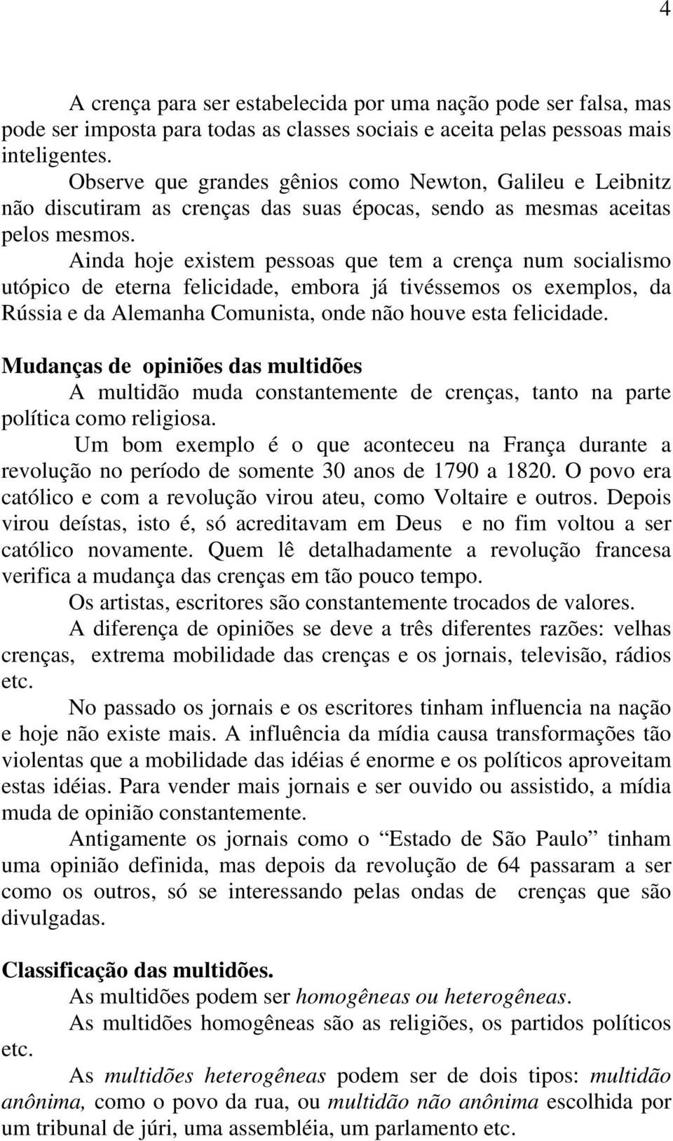 Ainda hoje existem pessoas que tem a crença num socialismo utópico de eterna felicidade, embora já tivéssemos os exemplos, da Rússia e da Alemanha Comunista, onde não houve esta felicidade.