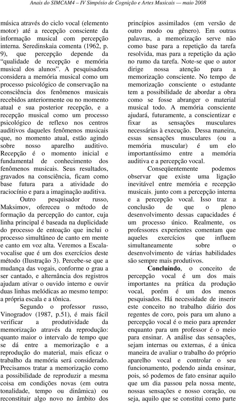 A pesquisadora considera a memória musical como um processo psicológico de conservação na consciência dos fenômenos musicais recebidos anteriormente ou no momento atual e sua posterior recepção, e a