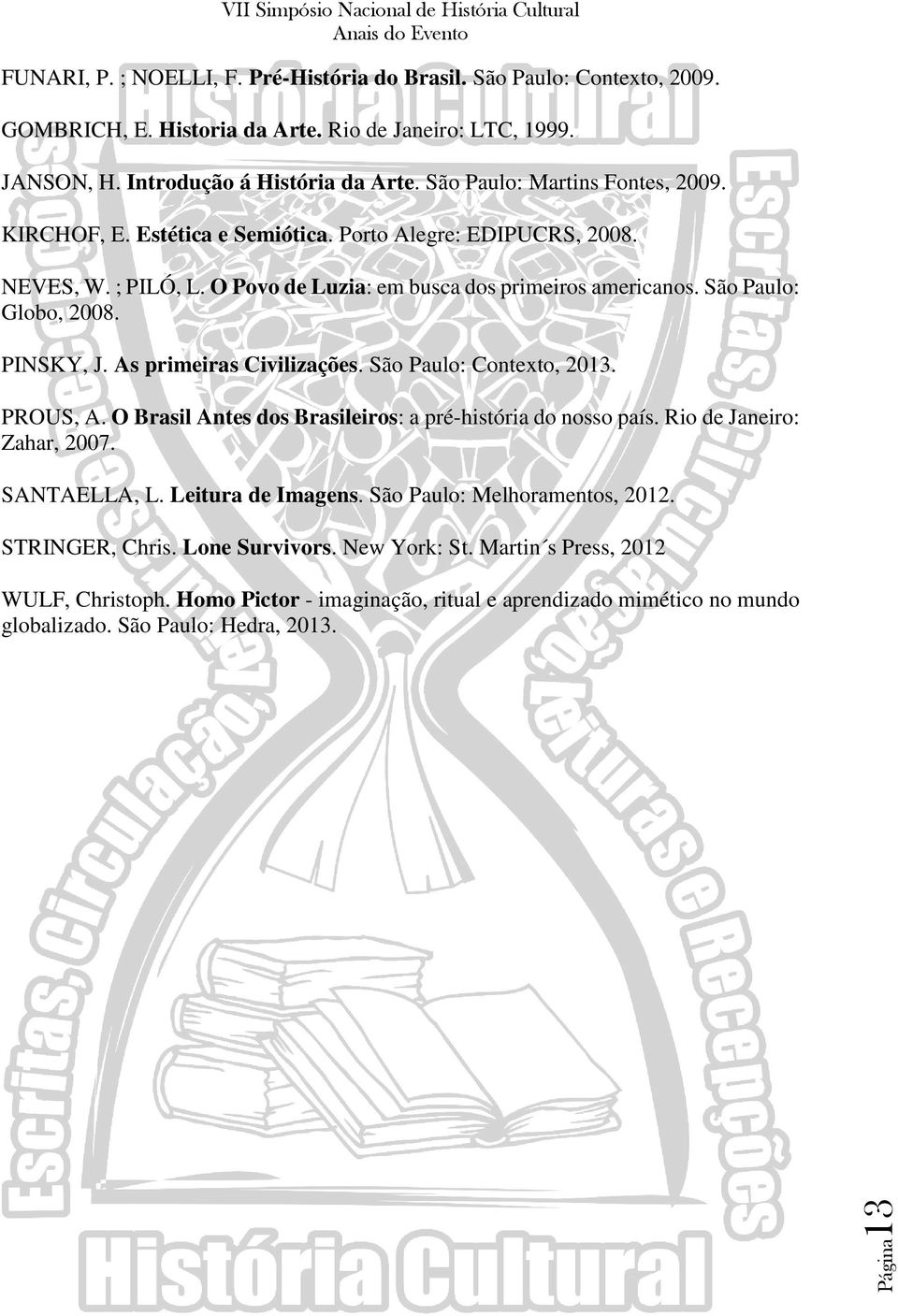 PINSKY, J. As primeiras Civilizações. São Paulo: Contexto, 2013. PROUS, A. O Brasil Antes dos Brasileiros: a pré-história do nosso país. Rio de Janeiro: Zahar, 2007. SANTAELLA, L. Leitura de Imagens.