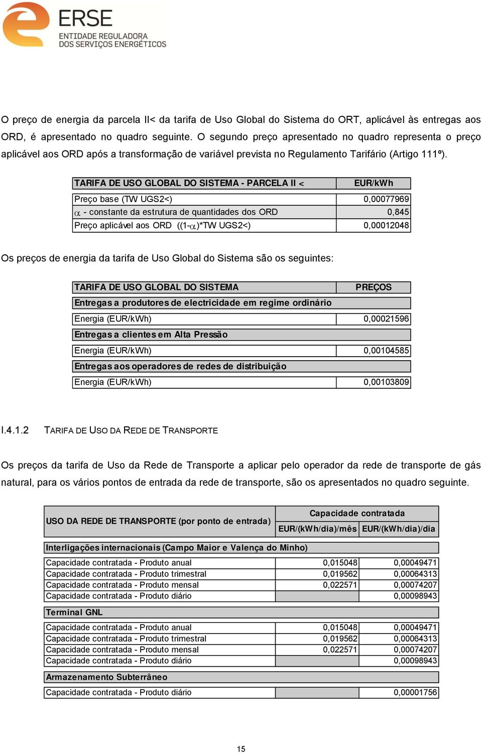 TARIFA DE USO GLOBAL DO SISTEMA - PARCELA II < EUR/kWh Preço base (TW UGS2<) 0,00077969 - constante da estrutura de quantidades dos ORD 0,845 Preço aplicável aos ORD ((1- )*TW UGS2<) 0,00012048 Os