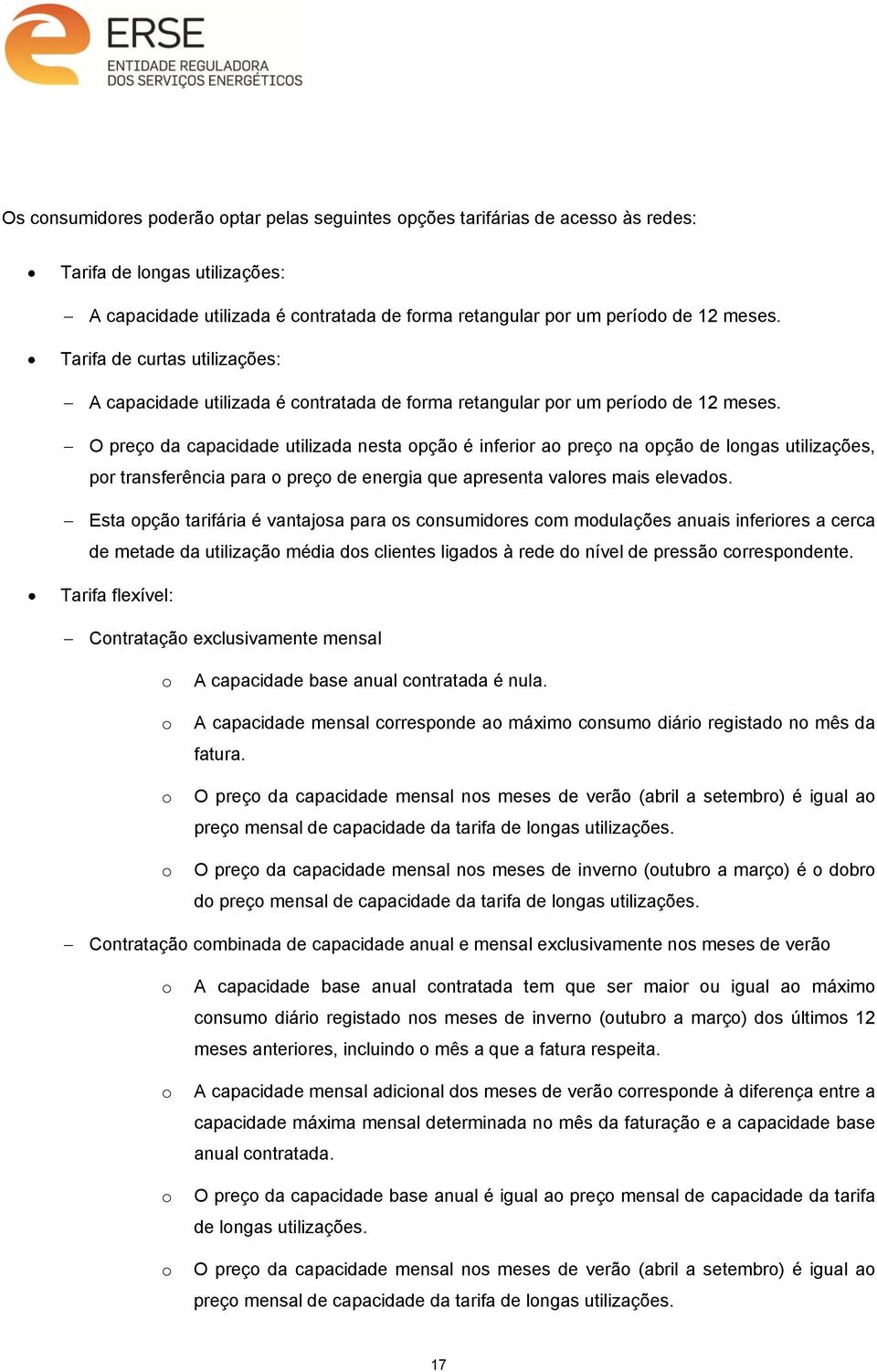 O preço da capacidade utilizada nesta opção é inferior ao preço na opção de longas utilizações, por transferência para o preço de energia que apresenta valores mais elevados.