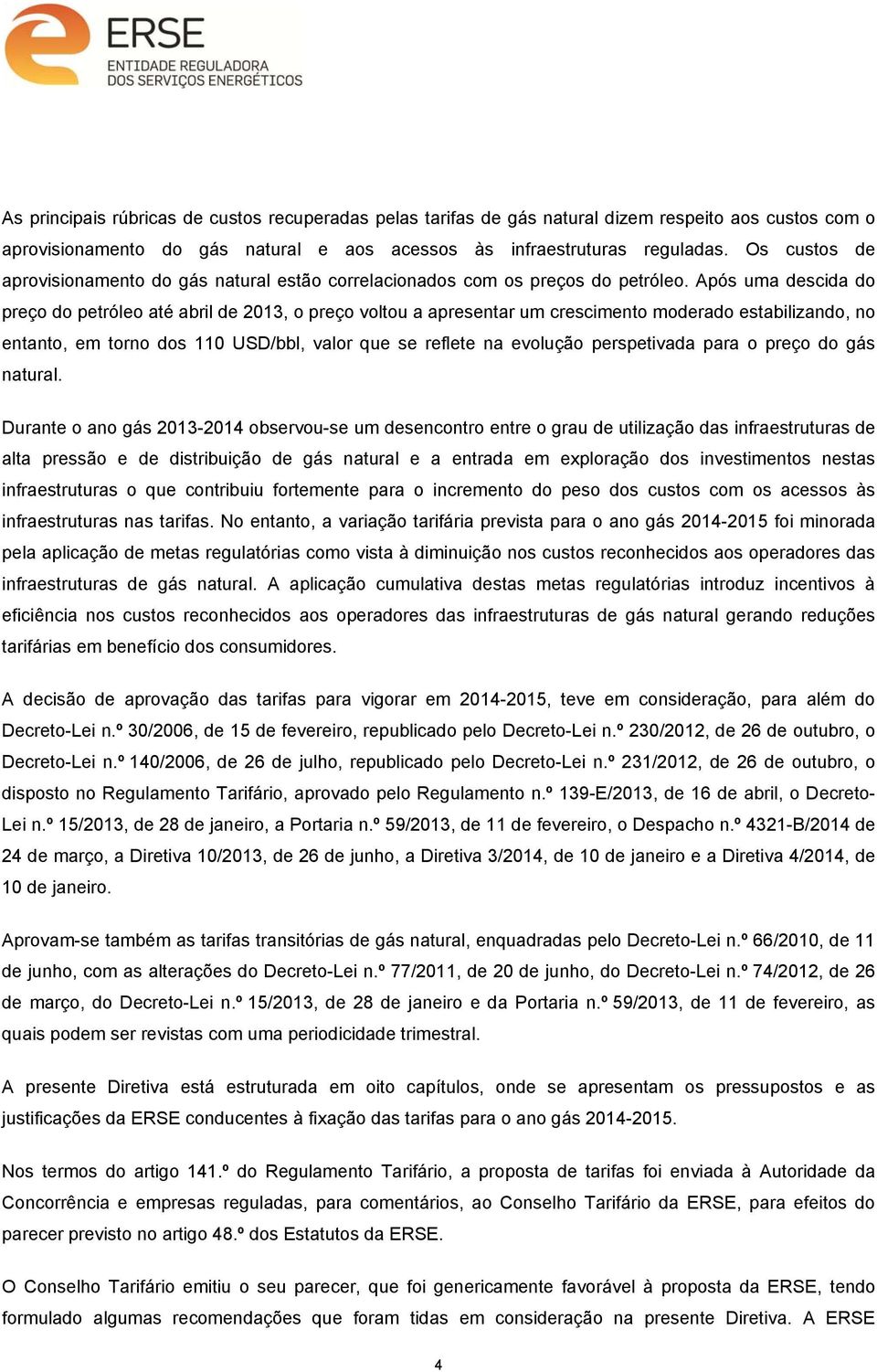 Após uma descida do preço do petróleo até abril de 2013, o preço voltou a apresentar um crescimento moderado estabilizando, no entanto, em torno dos 110 USD/bbl, valor que se reflete na evolução