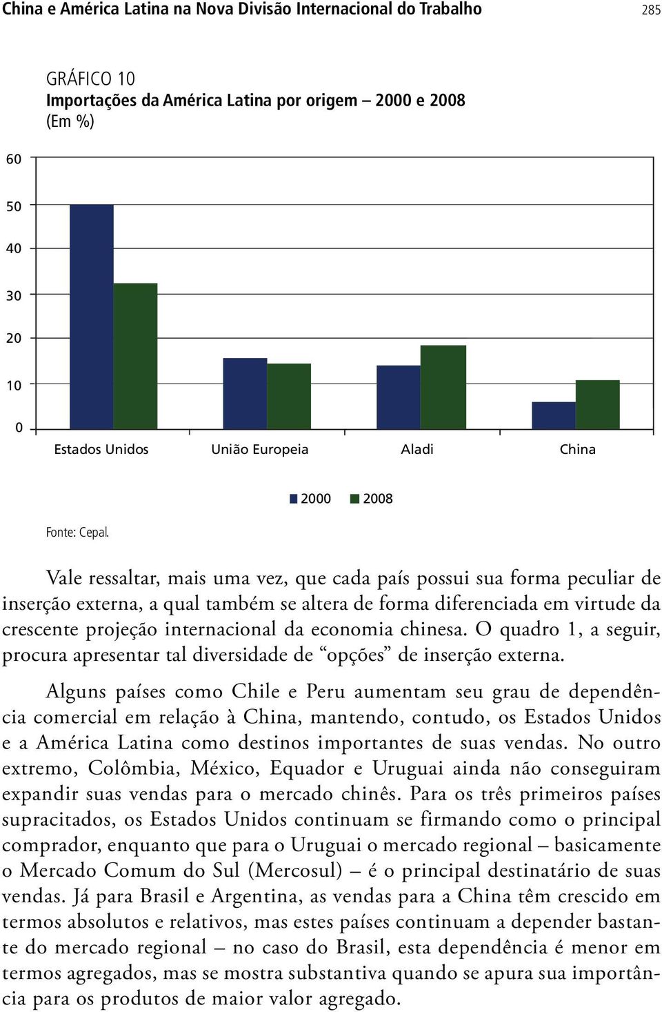 Vale ressaltar, mais uma vez, que cada país possui sua forma peculiar de inserção externa, a qual também se altera de forma diferenciada em virtude da crescente projeção internacional da economia