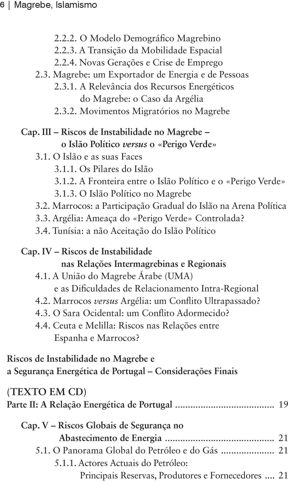 O Islão e as suas Faces 3.1.1. Os Pilares do Islão 3.1.2. A Fronteira entre o Islão Político e o «Perigo Verde» 3.1.3. O Islão Político no Magrebe 3.2. Marrocos: a Participação Gradual do Islão na Arena Política 3.