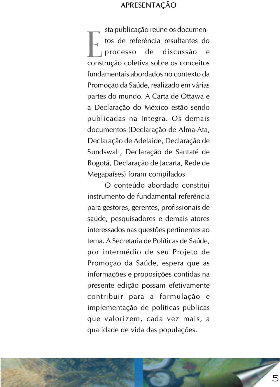 Os demais documentos (Declaração de Alma-Ata, Declaração de Adelaide, Declaração de Sundswall, Declaração de Santafé de Bogotá, Declaração de Jacarta, Rede de Megapaíses) foram compilados.