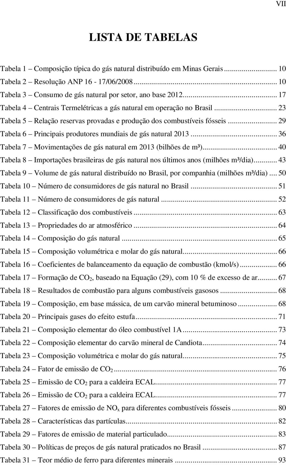 .. 29 Tabela 6 Principais produtores mundiais de gás natural 2013... 36 Tabela 7 Movimentações de gás natural em 2013 (bilhões de m³).