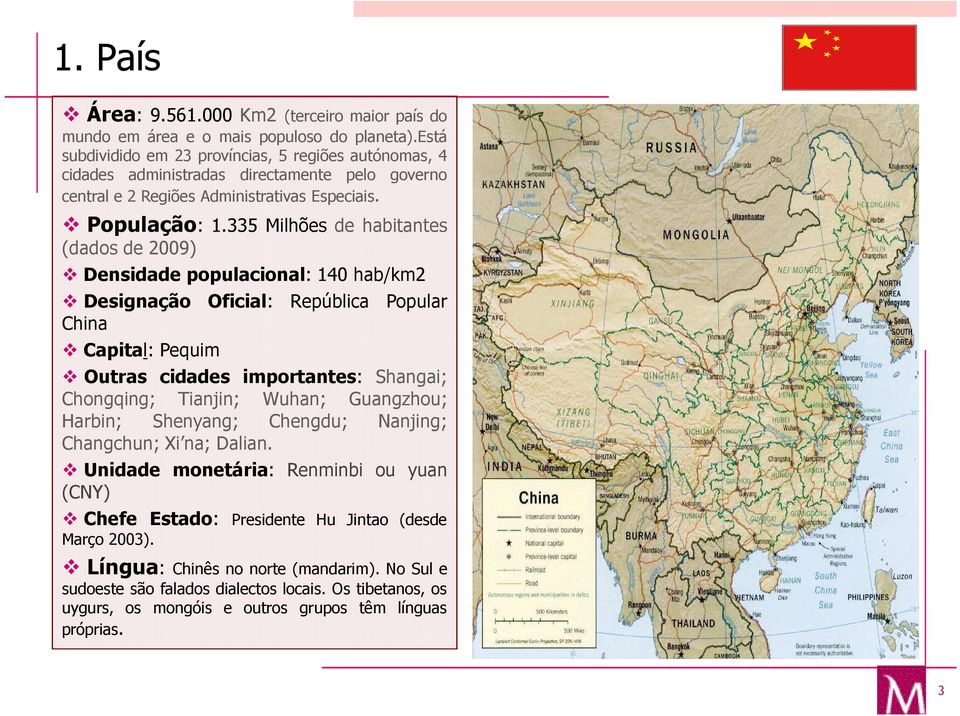 335 Milhões de habitantes (dados de 2009) Densidade populacional: 140 hab/km2 Designação China Capital: Pequim Oficial: República Popular Outras cidades importantes: Shangai; Chongqing; Tianjin;