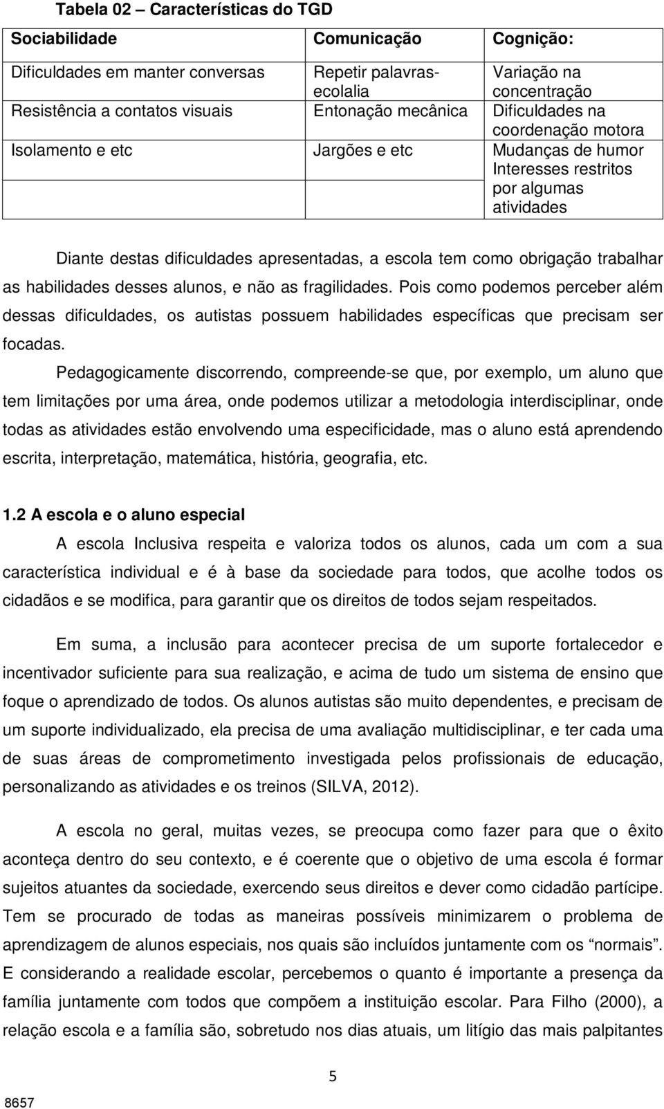 obrigação trabalhar as habilidades desses alunos, e não as fragilidades. Pois como podemos perceber além dessas dificuldades, os autistas possuem habilidades específicas que precisam ser focadas.