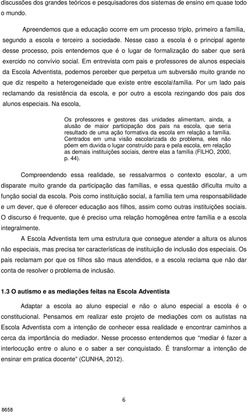 Nesse caso a escola é o principal agente desse processo, pois entendemos que é o lugar de formalização do saber que será exercido no convívio social.