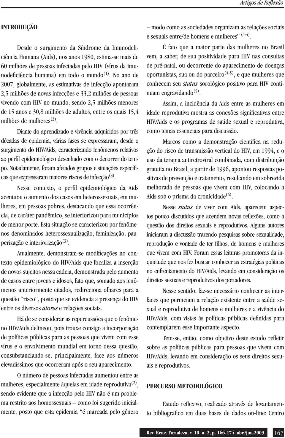 No ano de 2007, globalmente, as estimativas de infecção apontaram 2,5 milhões de novas infecções e 33,2 milhões de pessoas vivendo com HIV no mundo, sendo 2,5 milhões menores de 15 anos e 30,8