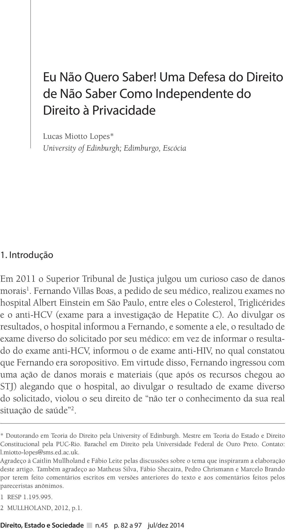 Fernando Villas Boas, a pedido de seu médico, realizou exames no hospital Albert Einstein em São Paulo, entre eles o Colesterol, Triglicérides e o anti-hcv (exame para a investigação de Hepatite C).