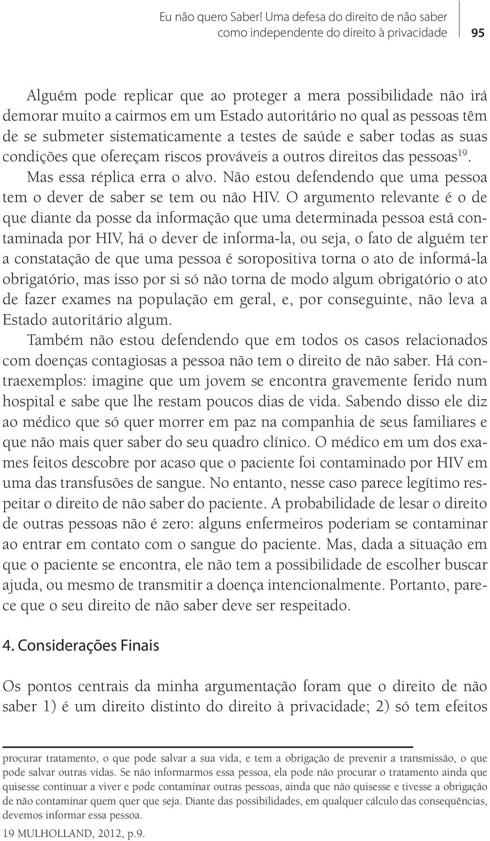 qual as pessoas têm de se submeter sistematicamente a testes de saúde e saber todas as suas condições que ofereçam riscos prováveis a outros direitos das pessoas 19. Mas essa réplica erra o alvo.