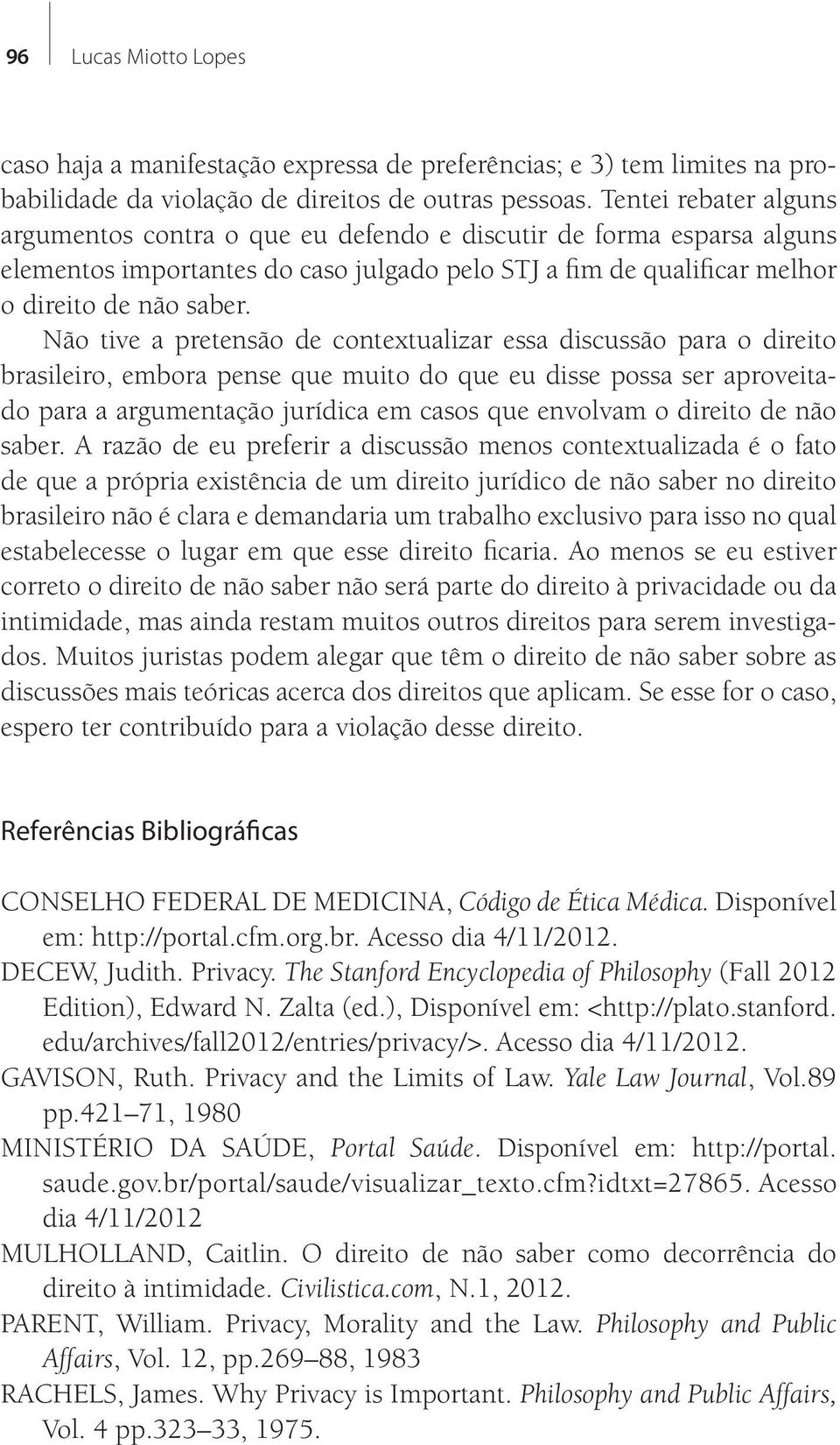 Não tive a pretensão de contextualizar essa discussão para o direito brasileiro, embora pense que muito do que eu disse possa ser aproveitado para a argumentação jurídica em casos que envolvam o