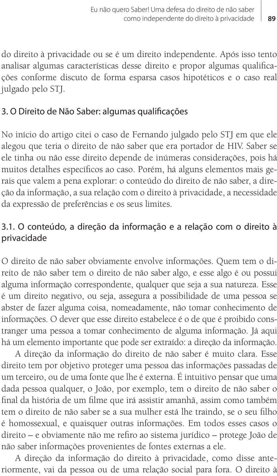 O Direito de Não Saber: algumas qualificações No início do artigo citei o caso de Fernando julgado pelo STJ em que ele alegou que teria o direito de não saber que era portador de HIV.