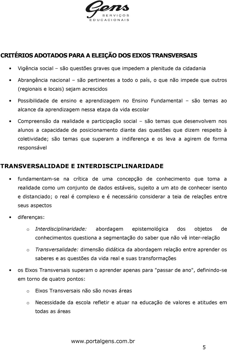 e participação social são temas que desenvolvem nos alunos a capacidade de posicionamento diante das questões que dizem respeito à coletividade; são temas que superam a indiferença e os leva a agirem