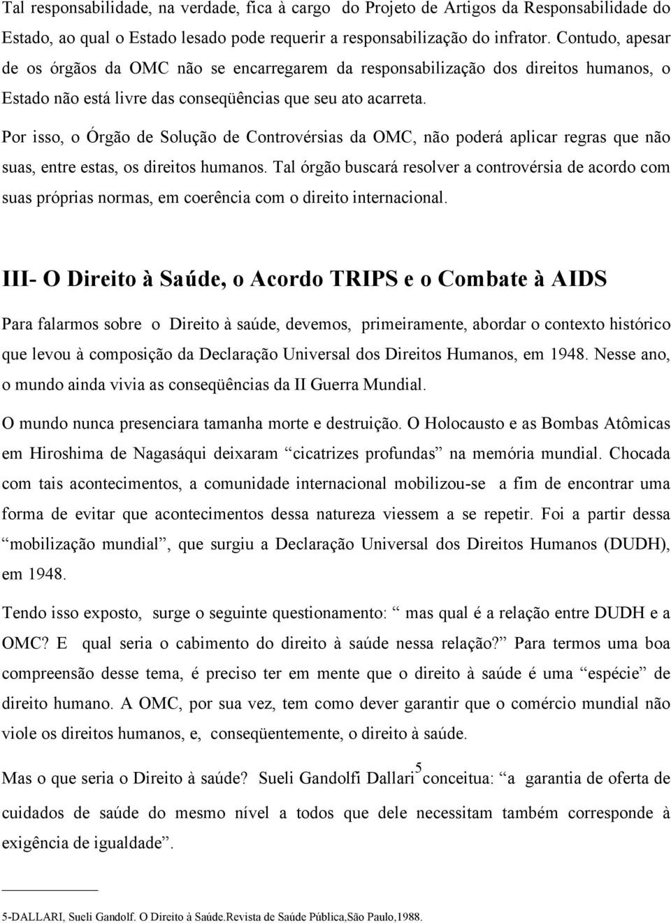 Por isso, o Órgão de Solução de Controvérsias da OMC, não poderá aplicar regras que não suas, entre estas, os direitos humanos.