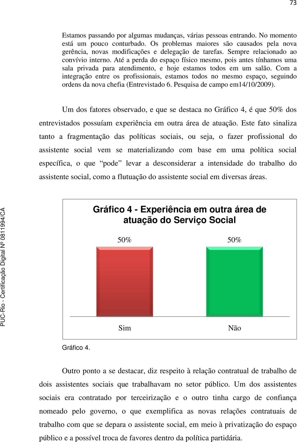 Com a integração entre os profissionais, estamos todos no mesmo espaço, seguindo ordens da nova chefia (Entrevistado 6. Pesquisa de campo em14/10/2009).