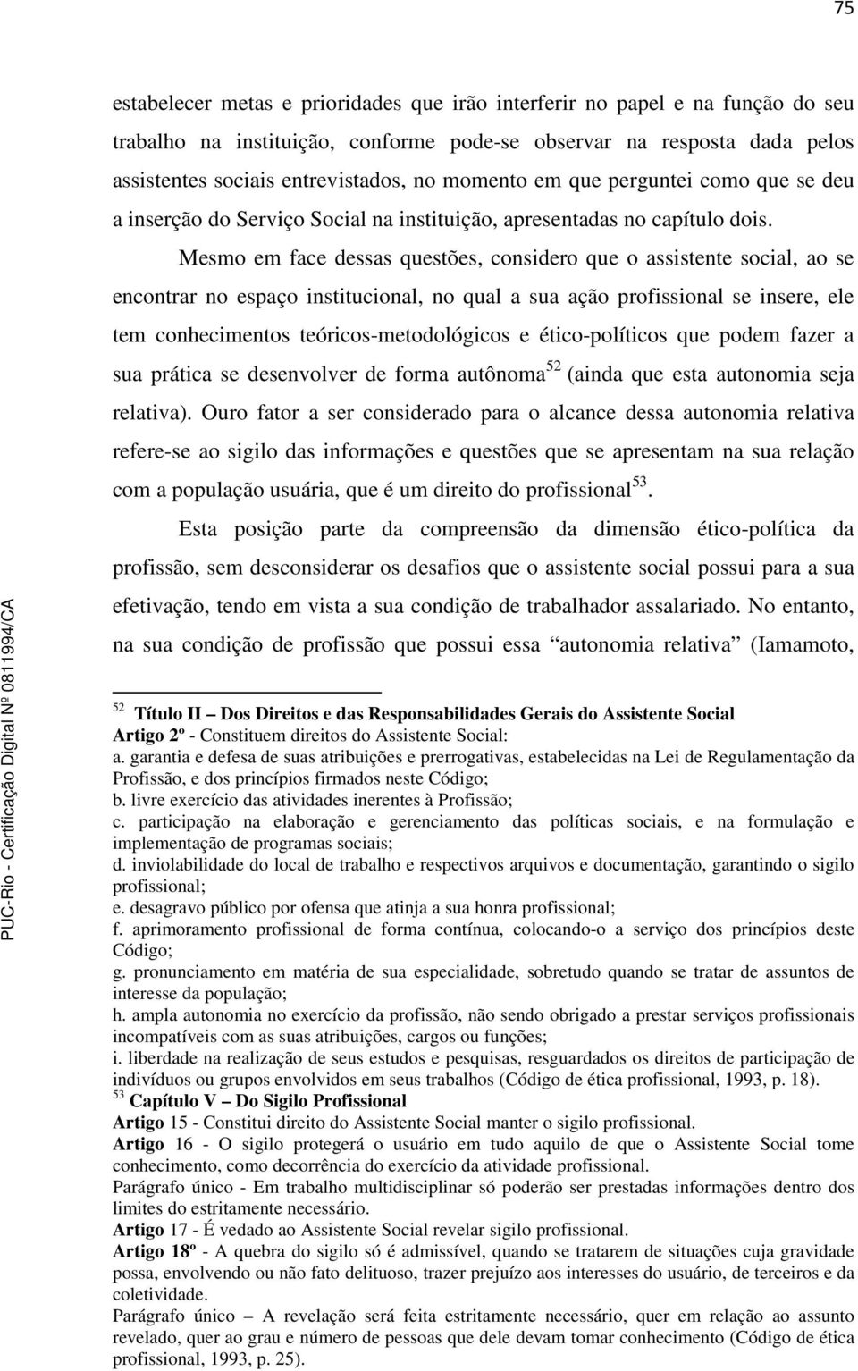 Mesmo em face dessas questões, considero que o assistente social, ao se encontrar no espaço institucional, no qual a sua ação profissional se insere, ele tem conhecimentos teóricos-metodológicos e