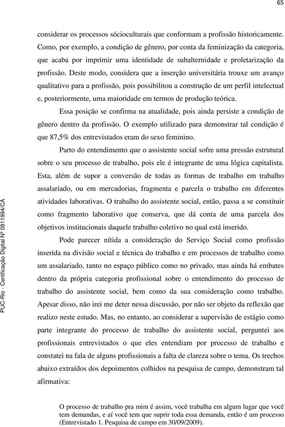 Deste modo, considera que a inserção universitária trouxe um avanço qualitativo para a profissão, pois possibilitou a construção de um perfil intelectual e, posteriormente, uma maioridade em termos