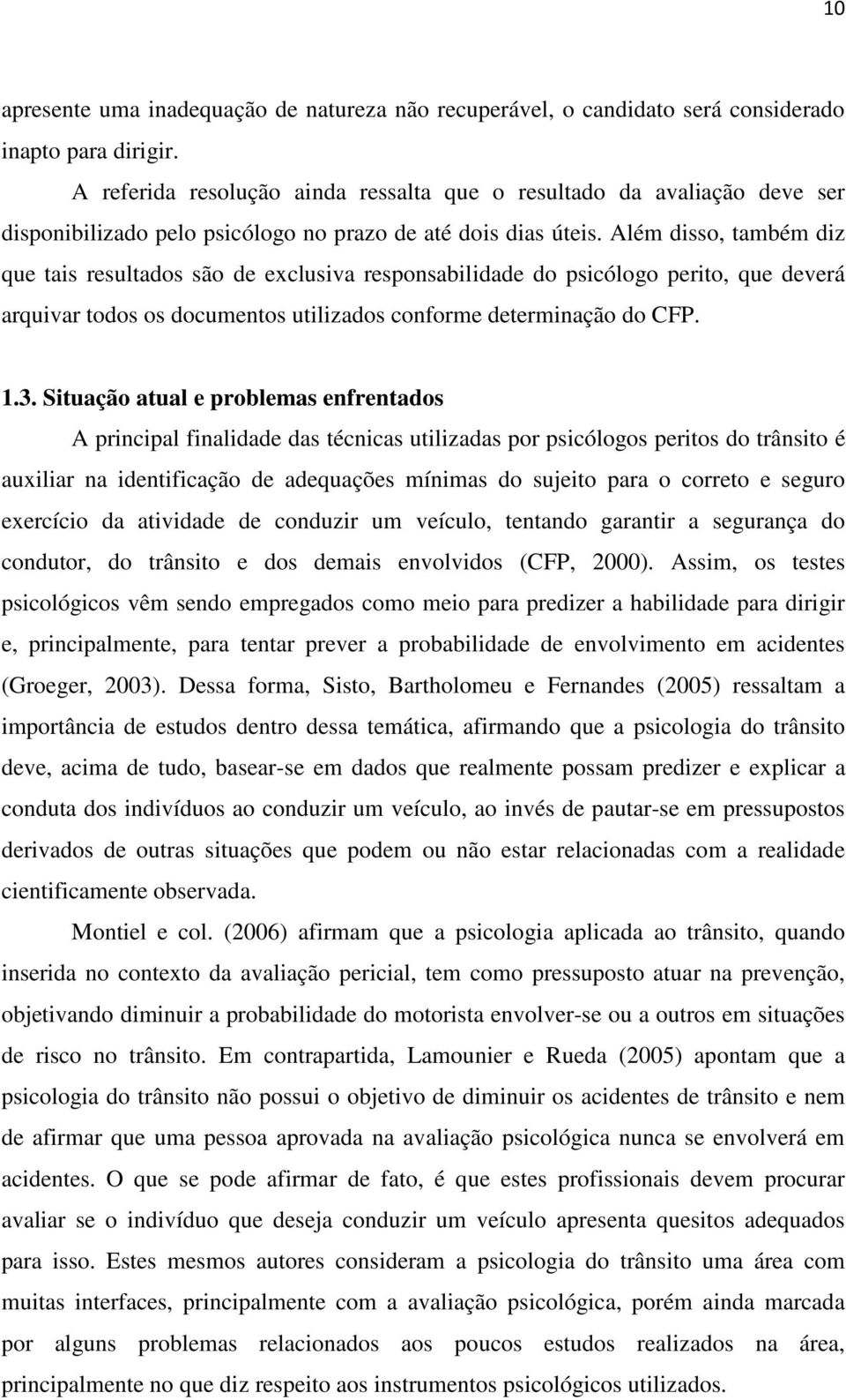 Além disso, também diz que tais resultados são de exclusiva responsabilidade do psicólogo perito, que deverá arquivar todos os documentos utilizados conforme determinação do CFP. 1.3.