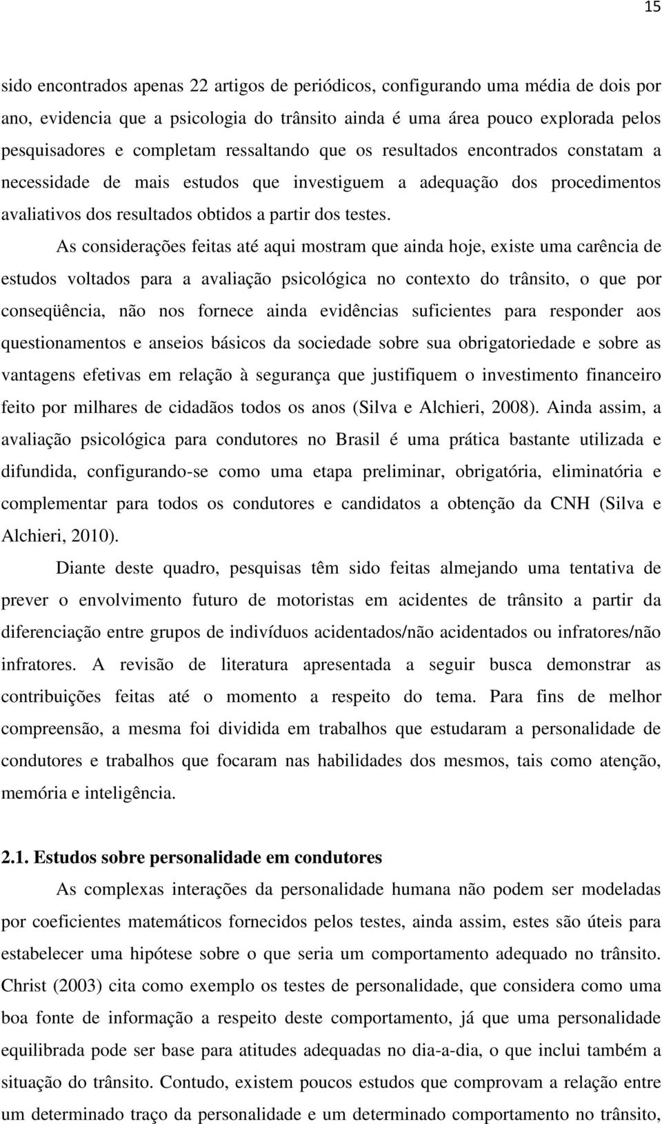 As considerações feitas até aqui mostram que ainda hoje, existe uma carência de estudos voltados para a avaliação psicológica no contexto do trânsito, o que por conseqüência, não nos fornece ainda