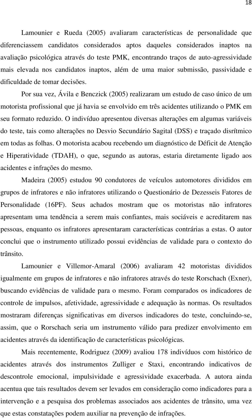 Por sua vez, Ávila e Benczick (2005) realizaram um estudo de caso único de um motorista profissional que já havia se envolvido em três acidentes utilizando o PMK em seu formato reduzido.