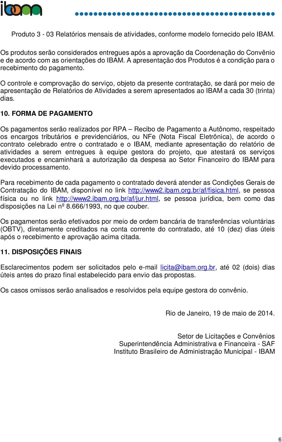 O controle e comprovação do serviço, objeto da presente contratação, se dará por meio de apresentação de Relatórios de Atividades a serem apresentados ao IBAM a cada 30 (trinta) dias. 10.