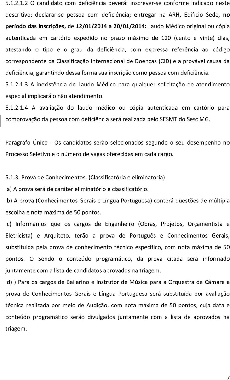 ao código correspondente da Classificação Internacional de Doenças (CID) e a provável causa da deficiência, garantindo dessa forma sua inscrição como pessoa com deficiência. 5.1.