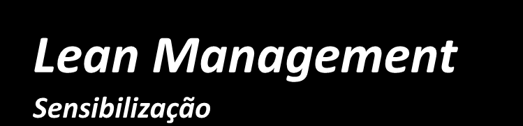 Lean Management Sensibilização Familiarizar os participantes com os métodos e práticas do Lean Management Apresentar as vantagens da aplicação destes métodos e práticas Princípios do Lean Management