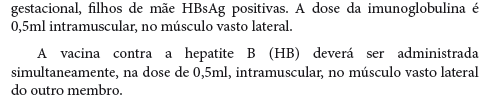 Prevenção de hepatite B nos recém-nascidos Todos os RN devem ser vacinados com a primeira dose da vacina anti-hepatite B nas primeiras 12 h de vida, independentemente do