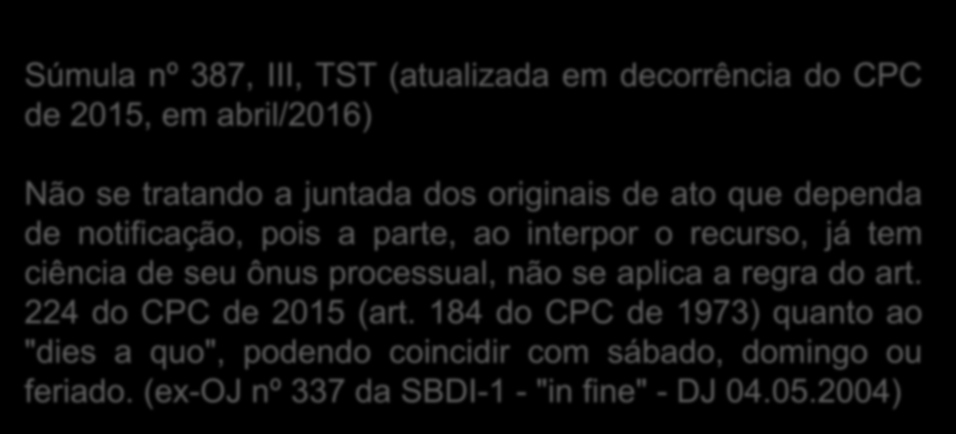 PROVA DOCUMENTAL Súmula nº 387, III, TST (atualizada em decorrência do CPC de 2015, em abril/2016) Não se tratando a juntada dos originais de ato que dependa de notificação, pois a parte, ao interpor