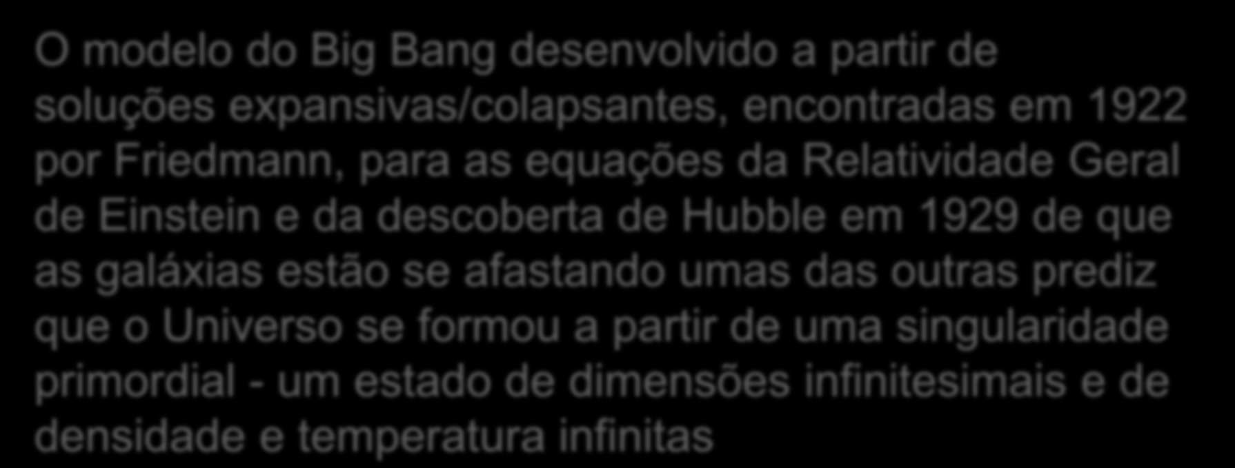 Reconstruções racionais da história da cosmologia O modelo do Big Bang desenvolvido a partir de soluções expansivas/colapsantes, encontradas em 1922 por Friedmann, para as equações da Relatividade