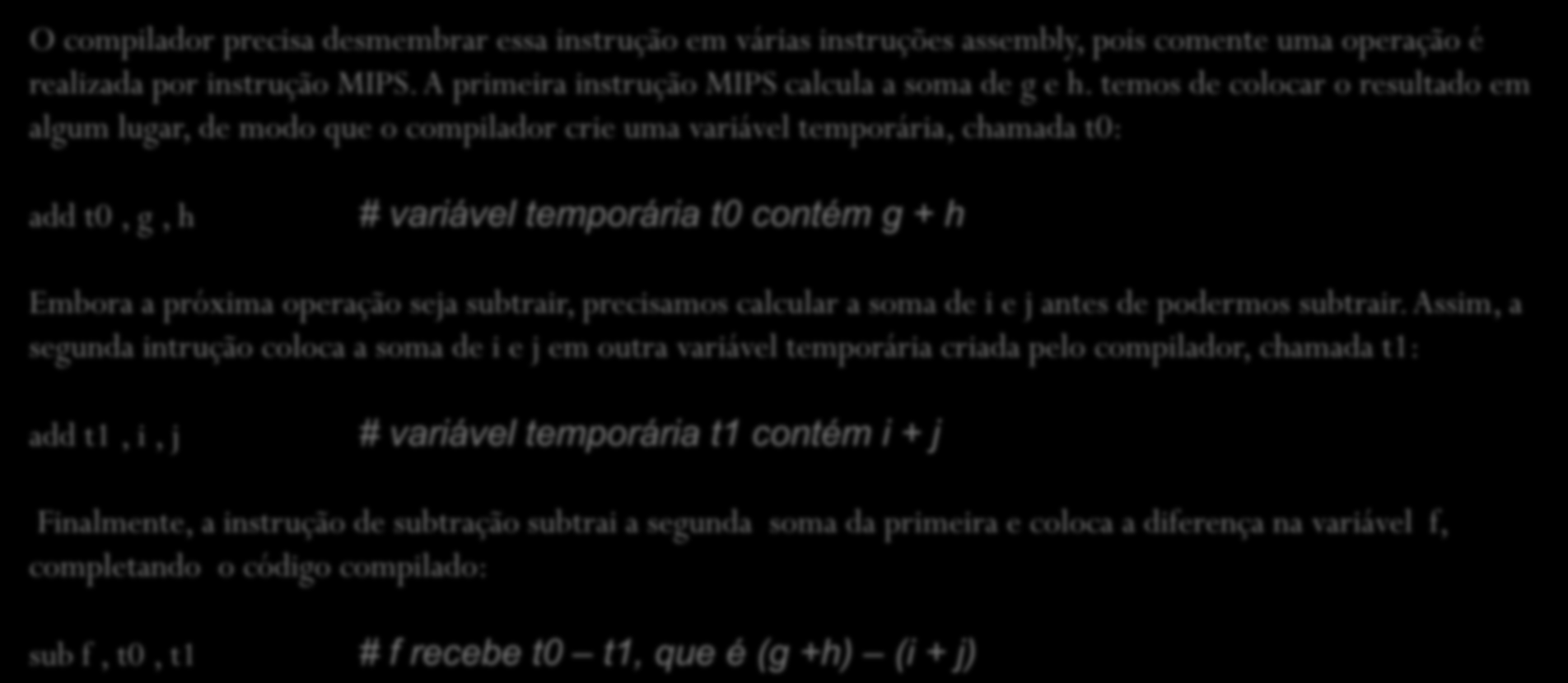 Operações do Hardware do Computador COMPILANDO UMA ATRIBUIÇÃO C COMPLEXA NO MIPS Uma instrução um tanto complexa contém as cinco variáveis f, g, h, i e j: f = (g + h) (i + j); O que um compilador C