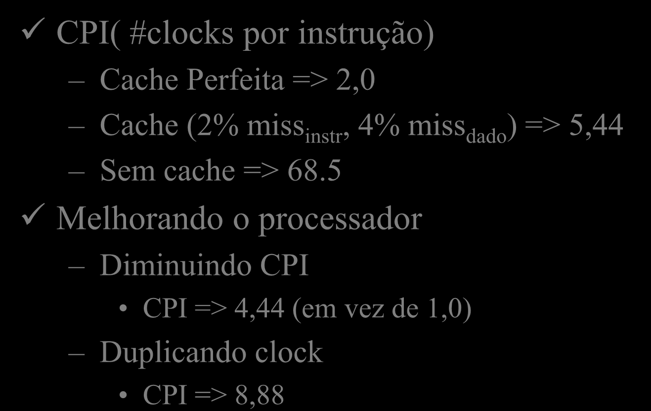 Desempenho de uma cache CPI( #clocks por instrução) Cache Perfeita => 2,0 Cache (2% miss instr, 4% miss dado ) =>