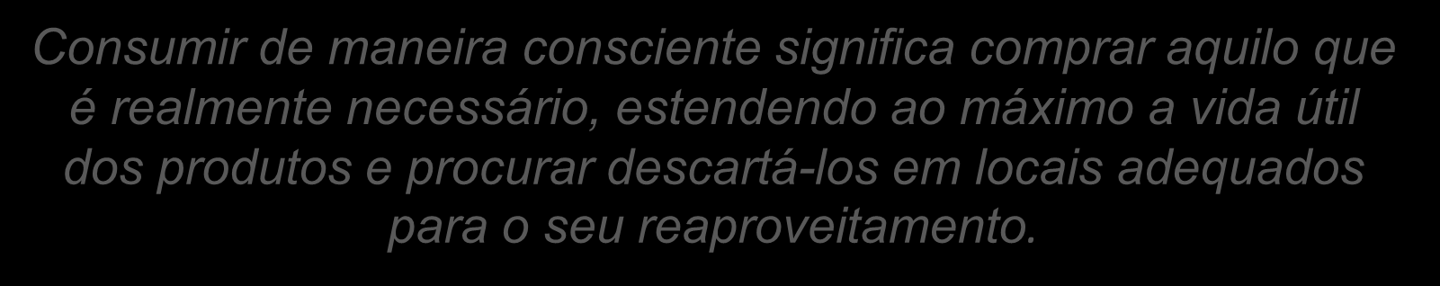 Atitudes do Consumidor Consciente 1) Escolha - Preciso ou não deste produto? 2) De quem vou comprar? 3) Qual é o uso que vou dar ao produto? 4) Como vou descartar?