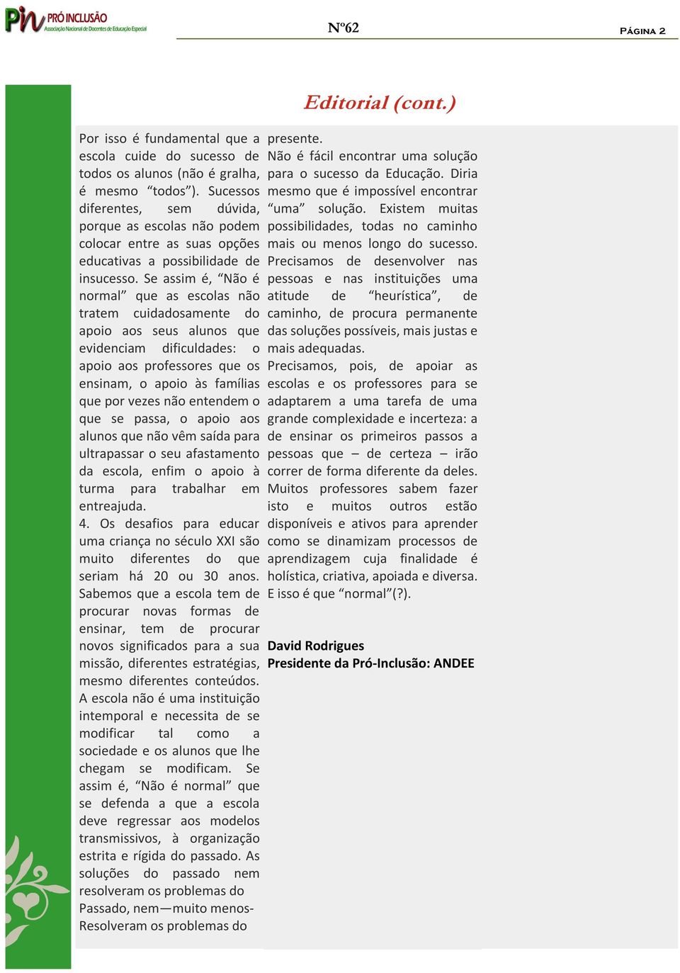 Se assim é, Não é normal que as escolas não tratem cuidadosamente do apoio aos seus alunos que evidenciam dificuldades: o apoio aos professores que os ensinam, o apoio às famílias que por vezes não