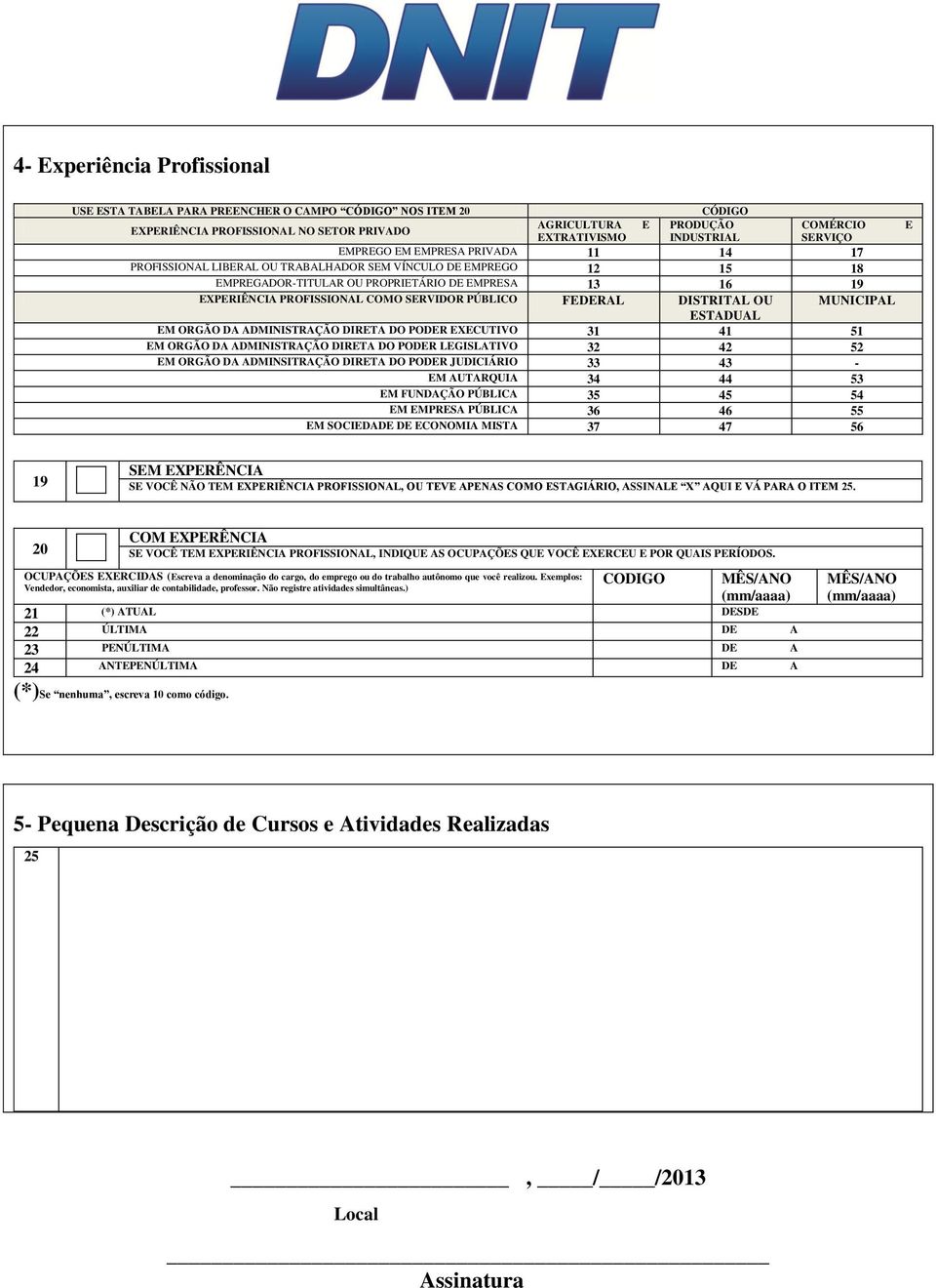 PÚBLICO FEDERAL DISTRITAL OU MUNICIPAL ESTADUAL EM ORGÃO DA ADMINISTRAÇÃO DIRETA DO PODER EXECUTIVO 31 41 51 EM ORGÃO DA ADMINISTRAÇÃO DIRETA DO PODER LEGISLATIVO 32 42 52 EM ORGÃO DA ADMINSITRAÇÃO