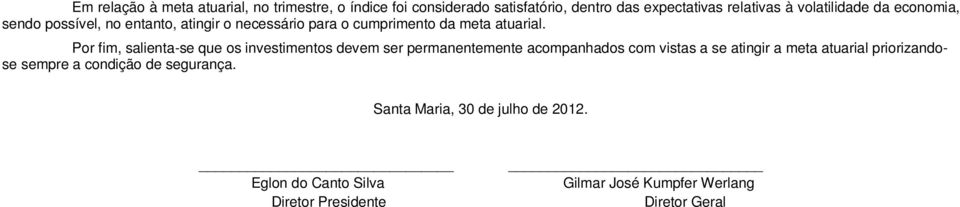 Por fim, salienta-se que os investimentos devem ser permanentemente acompanhados com vistas a se atingir a meta atuarial