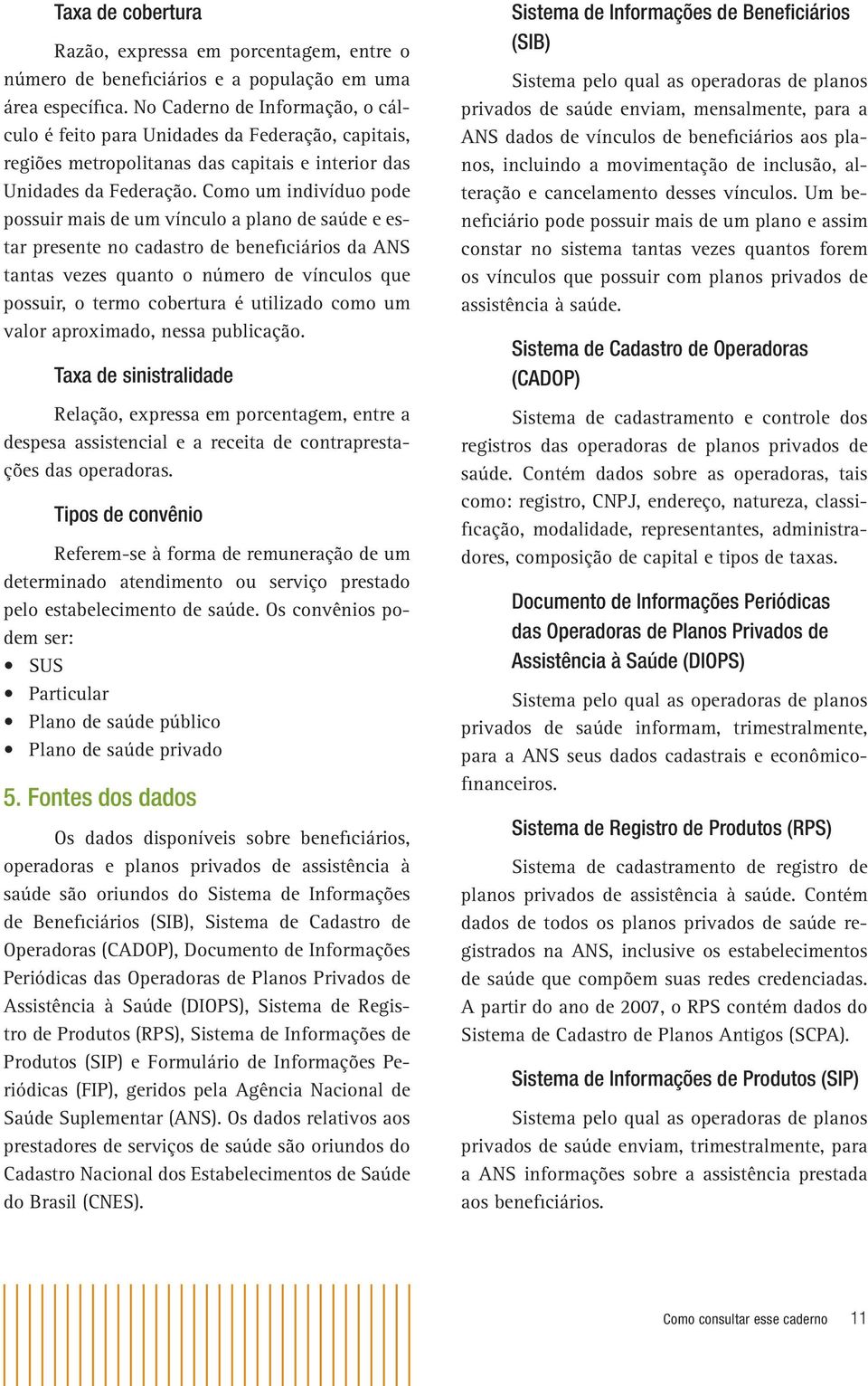 Como um indivíduo pode possuir mais de um vínculo a plano de saúde e estar presente no cadastro de beneficiários da ANS tantas vezes quanto o número de vínculos que possuir, o termo cobertura é