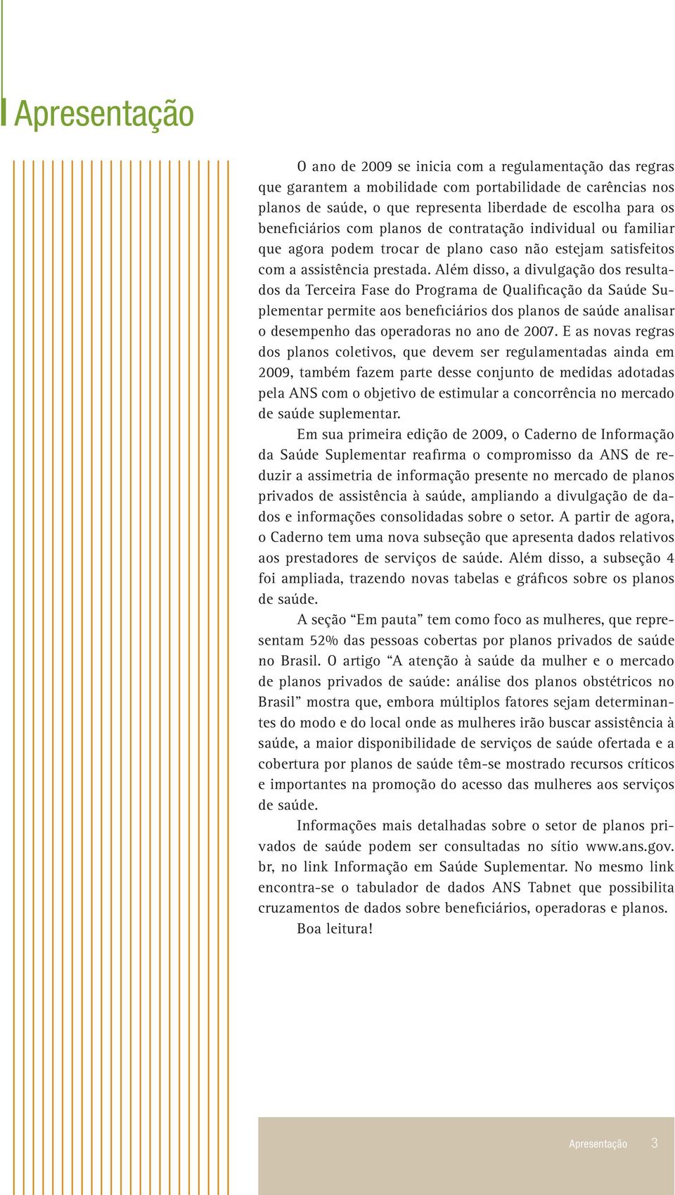 Além disso, a divulgação dos resultados da Terceira Fase do Programa de Qualificação da Saúde Suplementar permite aos beneficiários dos planos de saúde analisar o desempenho das operadoras no ano de