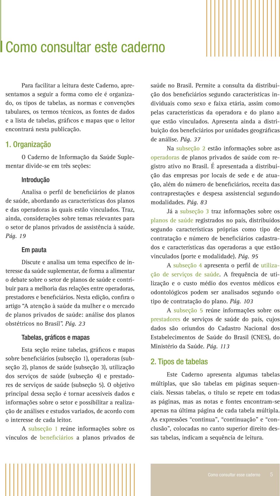 Organização O Caderno de Informação da Saúde Suplementar divide-se em três seções: Introdução Analisa o perfil de beneficiários de planos de saúde, abordando as características dos planos e das