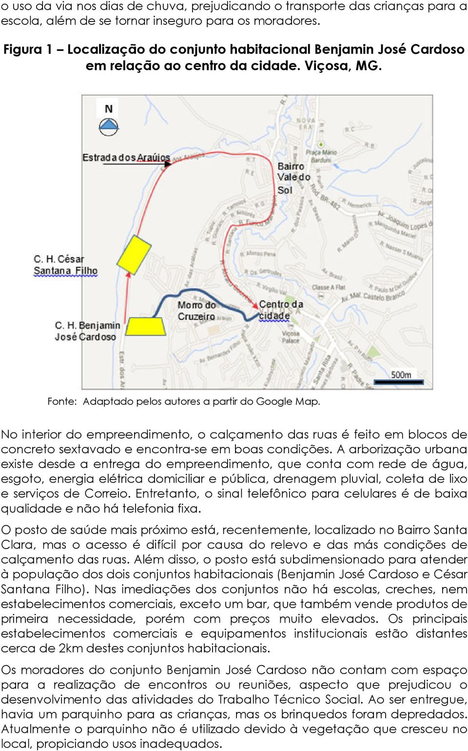 No interior do empreendimento, o calçamento das ruas é feito em blocos de concreto sextavado e encontra-se em boas condições.