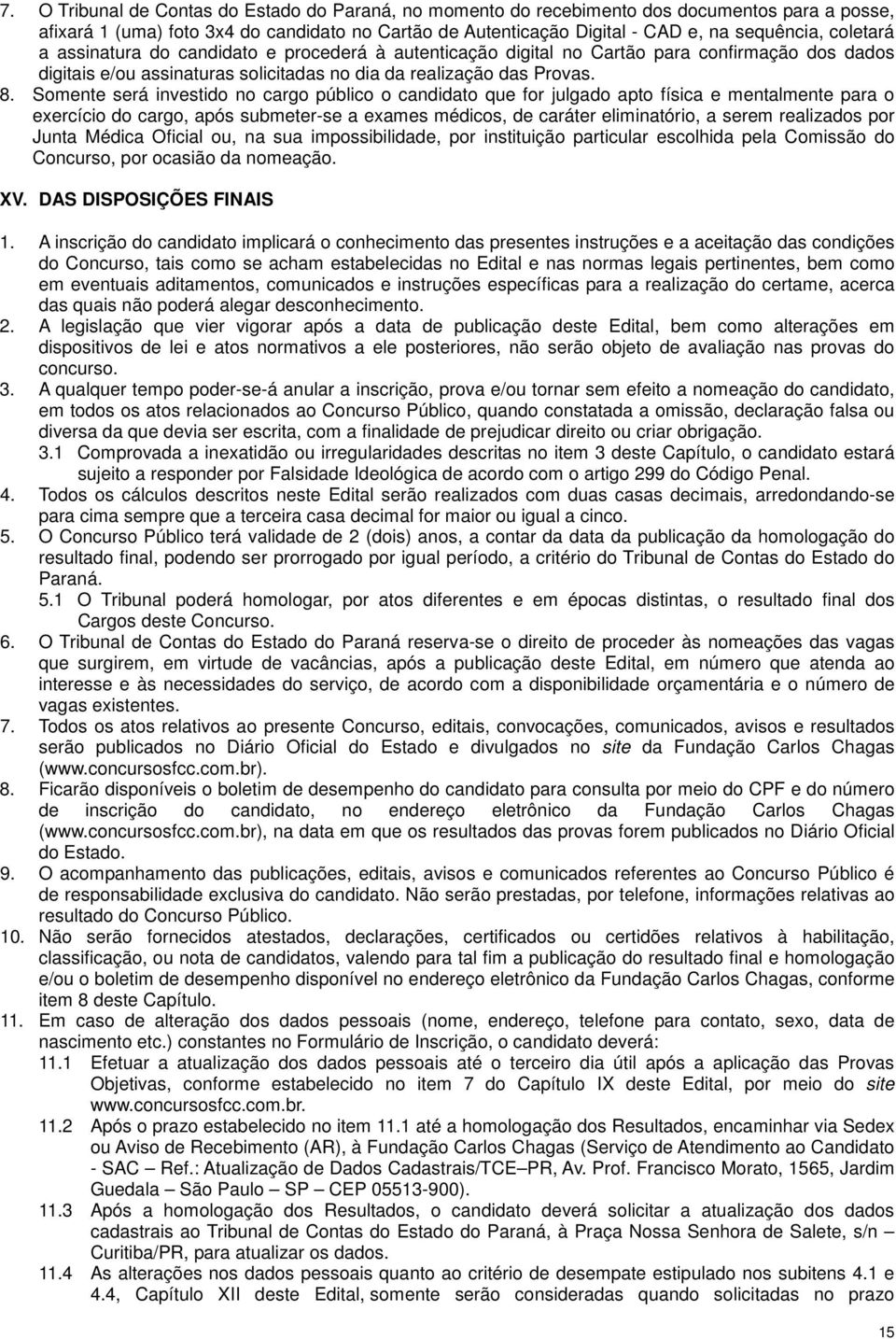 Somente será investido no cargo público o candidato que for julgado apto física e mentalmente para o exercício do cargo, após submeter-se a exames médicos, de caráter eliminatório, a serem realizados