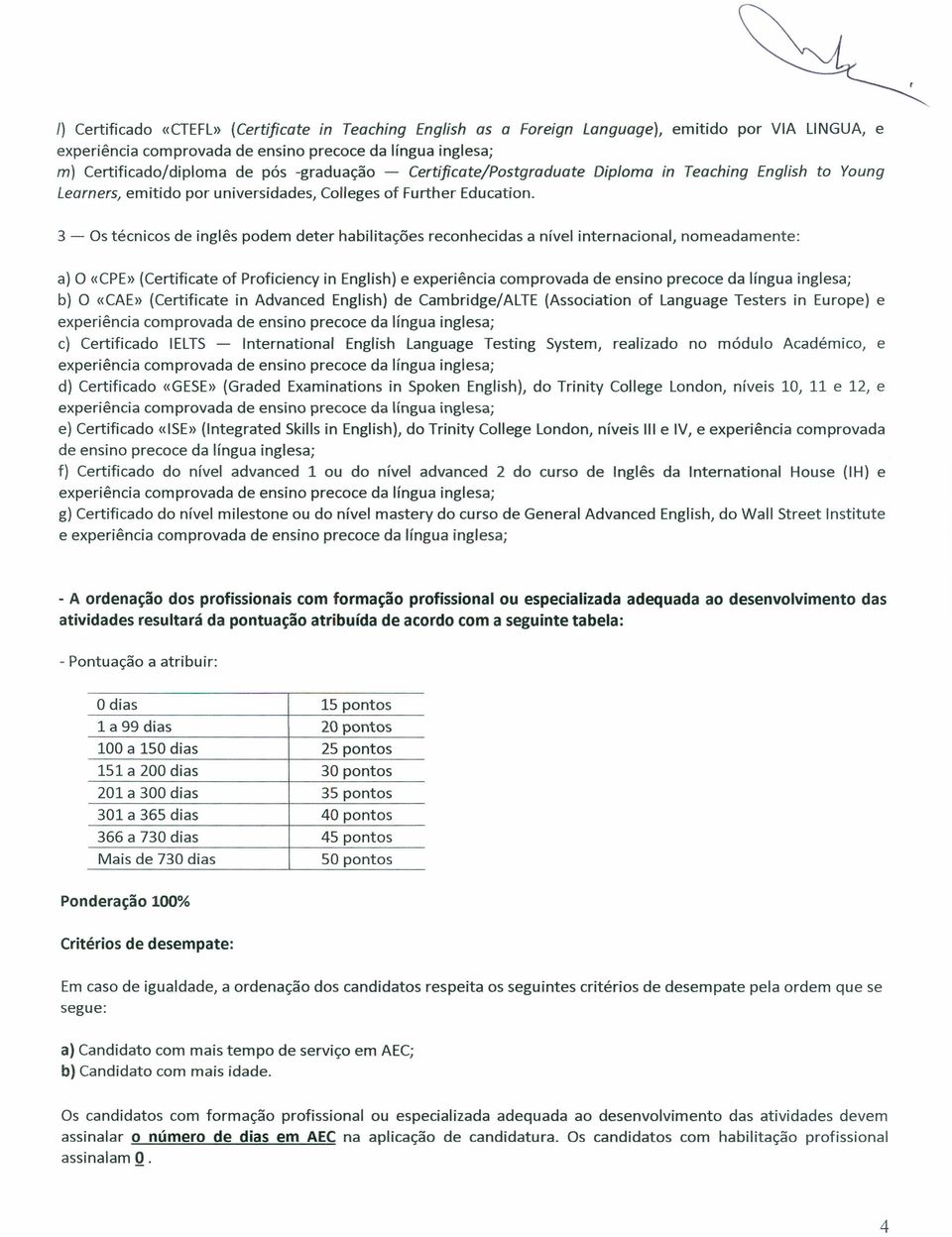 3 - Os técnicos de inglês podem deter habilitações reconhecidas a nível internacional, nomeadamente: a) O «CPE»(Certificate of Proficiency in English) e b) O «CAE» (Certificate in Advanced English)