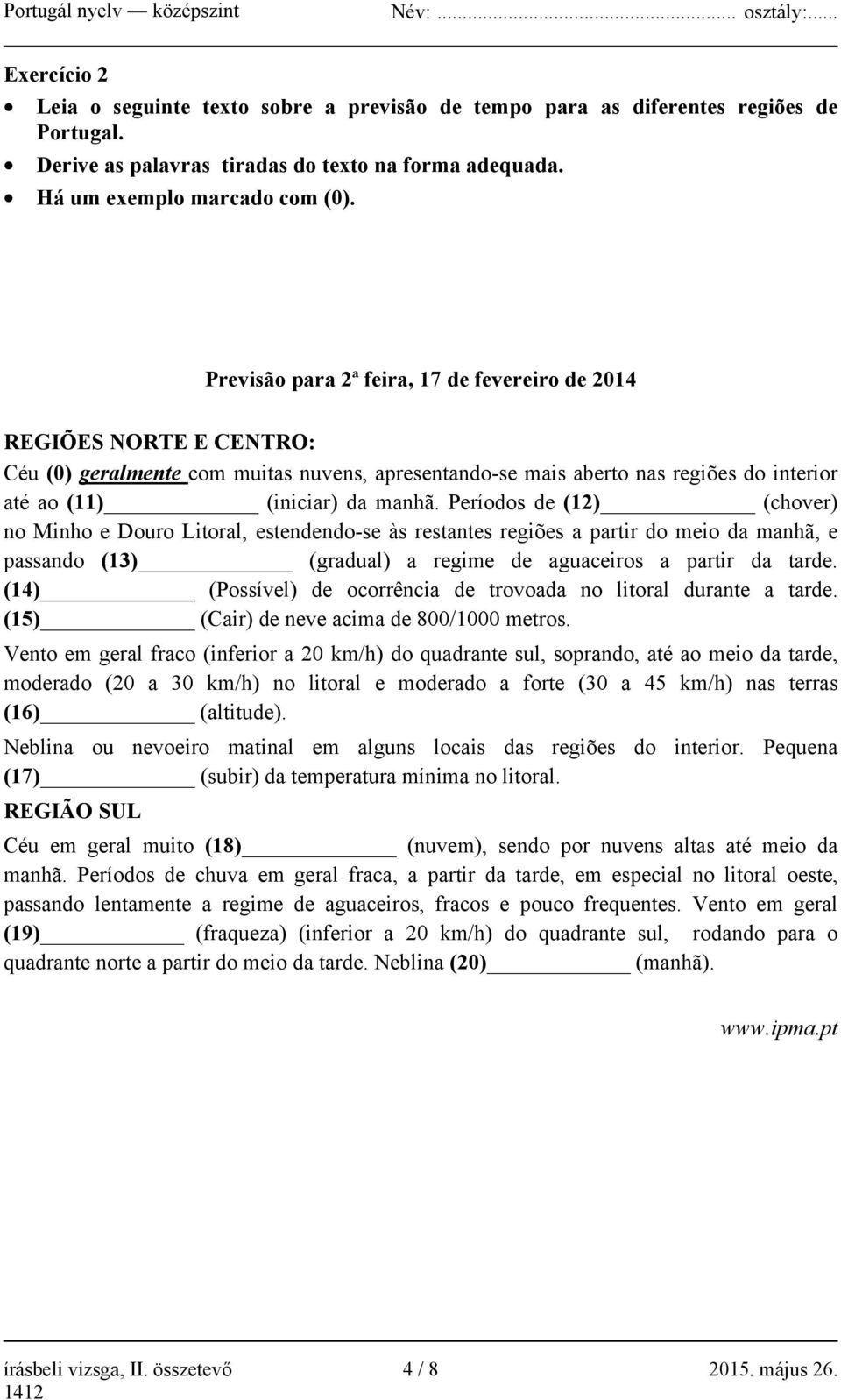 Períodos de (12) (chover) no Minho e Douro Litoral, estendendo-se às restantes regiões a partir do meio da manhã, e passando (13) (gradual) a regime de aguaceiros a partir da tarde.